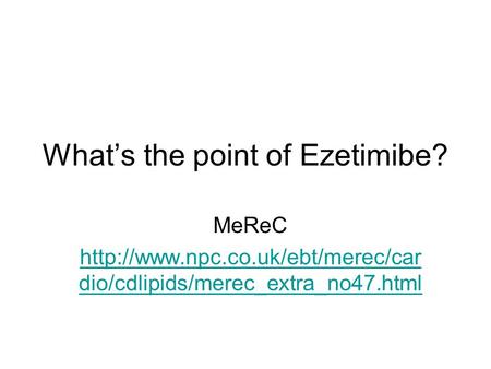 What’s the point of Ezetimibe? MeReC  dio/cdlipids/merec_extra_no47.html.