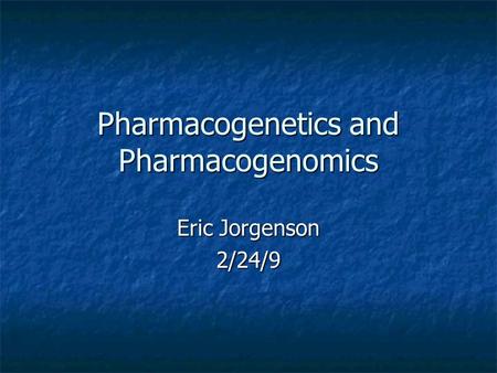 Pharmacogenetics and Pharmacogenomics Eric Jorgenson 2/24/9.