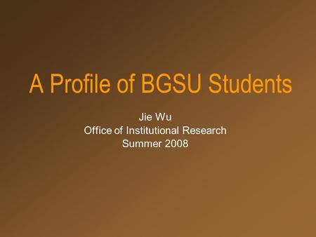 A Profile of BGSU Students Jie Wu Office of Institutional Research Summer 2008.