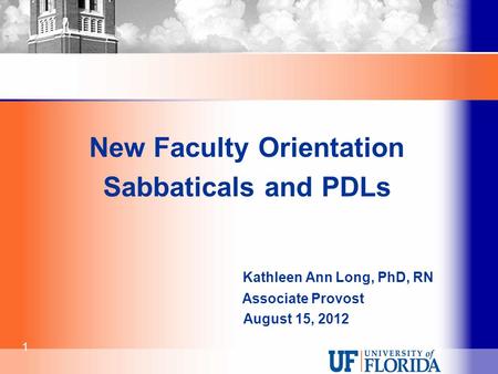 New Faculty Orientation Sabbaticals and PDLs Kathleen Ann Long, PhD, RN Associate Provost August 15, 2012 1.