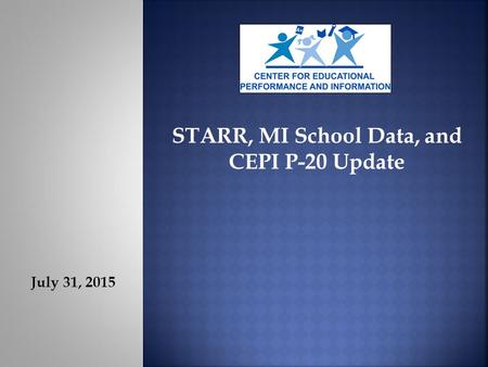 July 31, 2015 STARR, MI School Data, and CEPI P-20 Update.