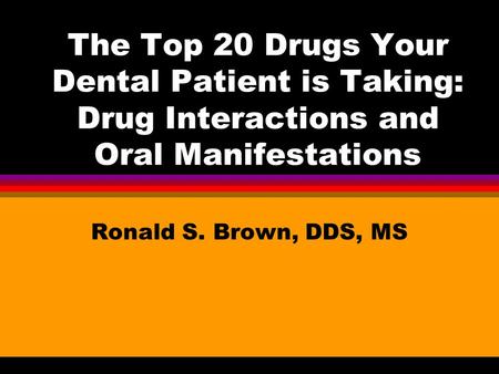 The Top 20 Drugs Your Dental Patient is Taking: Drug Interactions and Oral Manifestations Ronald S. Brown, DDS, MS.