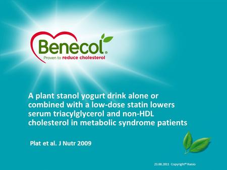 23.08.2011 Copyright® Raisio A plant stanol yogurt drink alone or combined with a low-dose statin lowers serum triacylglycerol and non-HDL cholesterol.
