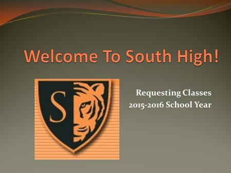 Requesting Classes 2015-2016 School Year. South High Counseling Team Counselors Don Dilla Kim Friesen Marsha Gaulke Marie Hassell Lauren Lewis Jackie.
