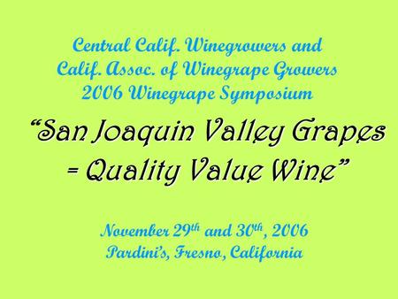 Central Calif. Winegrowers and Calif. Assoc. of Winegrape Growers 2006 Winegrape Symposium San Joaquin Valley Grapes “San Joaquin Valley Grapes = Quality.