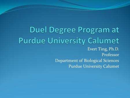 Evert Ting, Ph.D. Professor Department of Biological Sciences Purdue University Calumet.