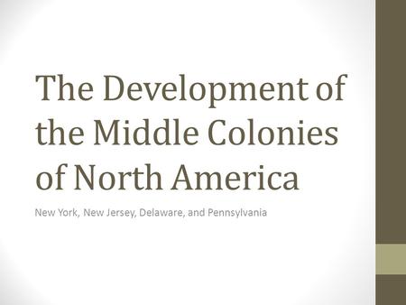 The Development of the Middle Colonies of North America New York, New Jersey, Delaware, and Pennsylvania.