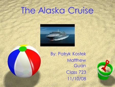 The Alaska Cruise By: Patryk Kostek Matthew Guan Class 723 11/10/08.