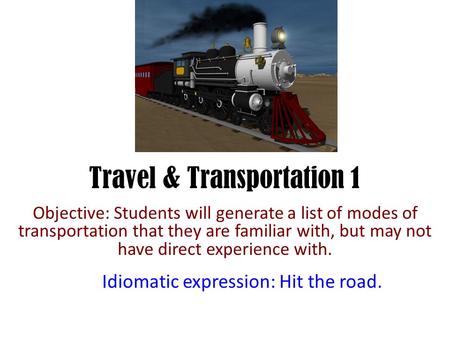 Travel & Transportation 1 Objective: Students will generate a list of modes of transportation that they are familiar with, but may not have direct experience.
