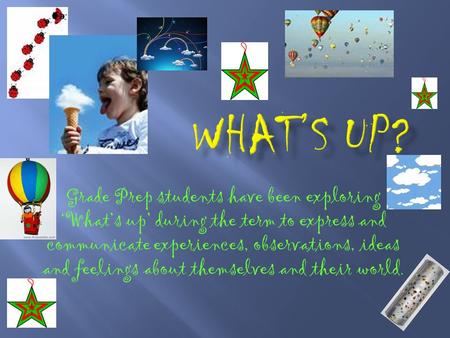 Grade Prep students have been exploring ‘What’s up’ during the term to express and communicate experiences, observations, ideas and feelings about themselves.
