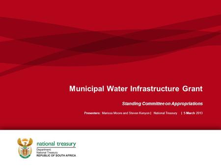 Municipal Water Infrastructure Grant Standing Committee on Appropriations Presenters: Marissa Moore and Steven Kenyon | National Treasury | 5 March 2013.