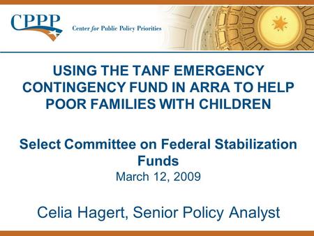 USING THE TANF EMERGENCY CONTINGENCY FUND IN ARRA TO HELP POOR FAMILIES WITH CHILDREN Select Committee on Federal Stabilization Funds March 12, 2009 Celia.