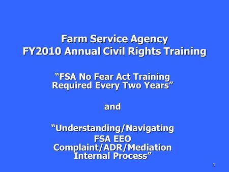 1 Farm Service Agency FY2010 Annual Civil Rights Training “FSA No Fear Act Training Required Every Two Years” and“Understanding/Navigating FSA EEO Complaint/ADR/Mediation.