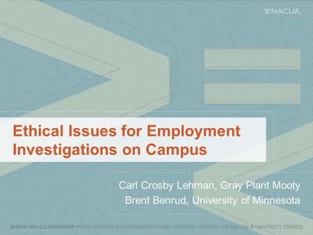 Ethical Issues for Employment Investigations on Campus Carl Crosby Lehman, Gray Plant Mooty Brent Benrud, University of Minnesota.