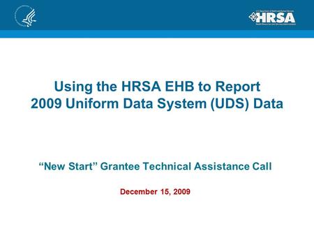 Using the HRSA EHB to Report 2009 Uniform Data System (UDS) Data “New Start” Grantee Technical Assistance Call December 15, 2009.