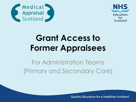Quality Education for a Healthier Scotland Grant Access to Former Appraisees For Administration Teams (Primary and Secondary Care)