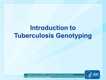 Introduction to Tuberculosis Genotyping National Center for HIV/AIDS, Viral Hepatitis, STD, and TB Prevention Division of Tuberculosis Elimination.