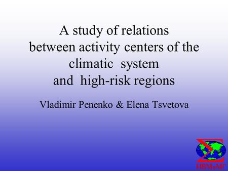 A study of relations between activity centers of the climatic system and high-risk regions Vladimir Penenko & Elena Tsvetova.