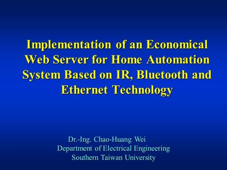 Implementation of an Economical Web Server for Home Automation System Based on IR, Bluetooth and Ethernet Technology Dr.-Ing. Chao-Huang Wei Department.