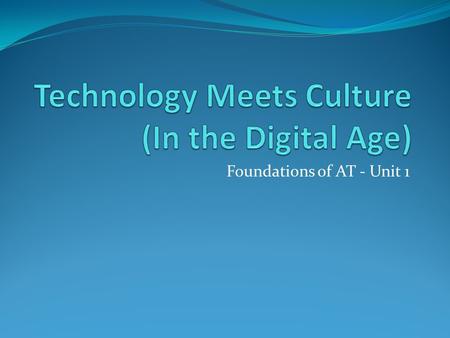 Foundations of AT - Unit 1. Technology in our Culture Entertainment Information & Communication Medical Industrial Babies on Tech!!!