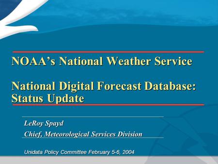 NOAA’s National Weather Service National Digital Forecast Database: Status Update LeRoy Spayd Chief, Meteorological Services Division Unidata Policy Committee.