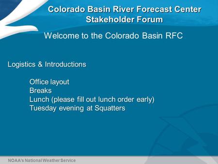 Colorado Basin River Forecast Center Stakeholder Forum NOAA’s National Weather Service Welcome to the Colorado Basin RFC Logistics & Introductions Office.
