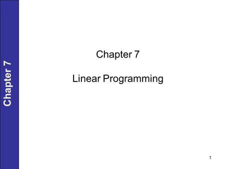 1 Chapter 7 Linear Programming. 2 Linear Programming (LP) Problems Both objective function and constraints are linear. Solutions are highly structured.