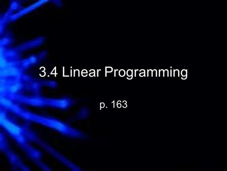 3.4 Linear Programming p. 163. Optimization - Finding the minimum or maximum value of some quantity. Linear programming is a form of optimization where.