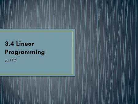 P. 112. I can solve linear programing problem. Finding the minimum or maximum value of some quantity. Linear programming is a form of optimization where.