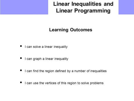 Linear Inequalities and Linear Programming Learning Outcomes  I can solve a linear inequality  I can graph a linear inequality  I can find the region.
