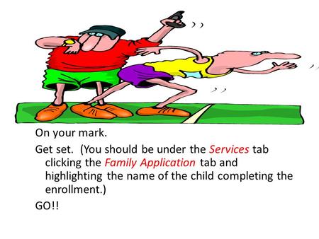 On your mark. Get set. (You should be under the Services tab clicking the Family Application tab and highlighting the name of the child completing the.