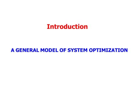 Introduction A GENERAL MODEL OF SYSTEM OPTIMIZATION.