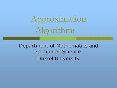 Approximation Algorithms Department of Mathematics and Computer Science Drexel University.