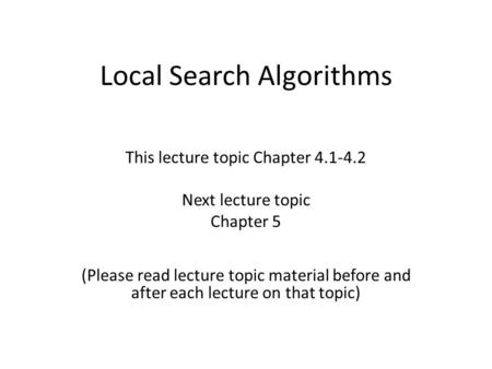 Local Search Algorithms This lecture topic Chapter 4.1-4.2 Next lecture topic Chapter 5 (Please read lecture topic material before and after each lecture.