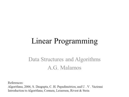 Linear Programming Data Structures and Algorithms A.G. Malamos References: Algorithms, 2006, S. Dasgupta, C. H. Papadimitriou, and U. V. Vazirani Introduction.