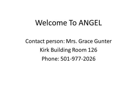 Welcome To ANGEL Contact person: Mrs. Grace Gunter Kirk Building Room 126 Phone: 501-977-2026.
