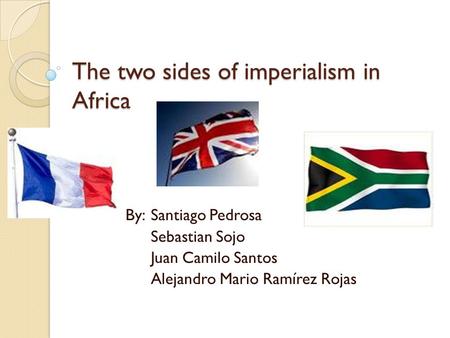 The two sides of imperialism in Africa By: Santiago Pedrosa Sebastian Sojo Juan Camilo Santos Alejandro Mario Ramírez Rojas.
