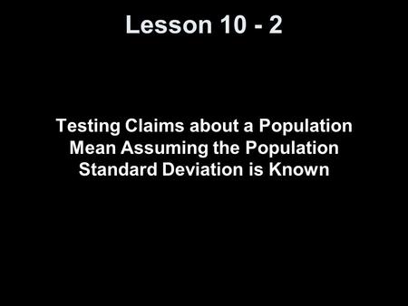 Lesson 10 - 2 Testing Claims about a Population Mean Assuming the Population Standard Deviation is Known.