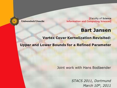 1 Bart Jansen Vertex Cover Kernelization Revisited: Upper and Lower Bounds for a Refined Parameter STACS 2011, Dortmund March 10 th, 2011 Joint work with.