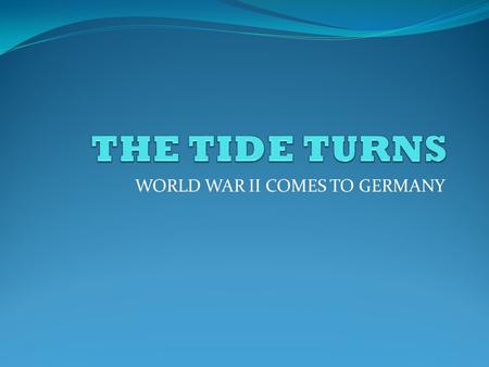 WORLD WAR II COMES TO GERMANY. THE TIDE TURNS When 1942 began, the Axis Powers(Germany, Italy, Japan) were dominant in their respective areas. As the.