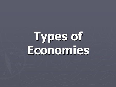 Types of Economies. Traditional Economy ► It is based on agriculture, fishing, hunting, gathering or some combination of the above. ► It is guided by.