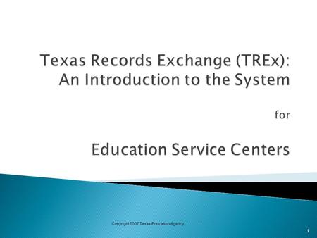 1 Copyright 2007 Texas Education Agency. About TREx The Texas Records Exchange (TREx) system is a web-based software application designed for the exchange.