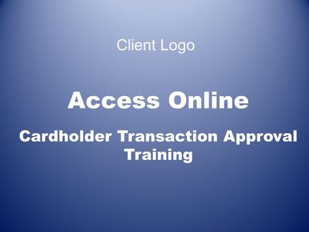 Access Online Cardholder Transaction Approval Training 1 Client Logo.