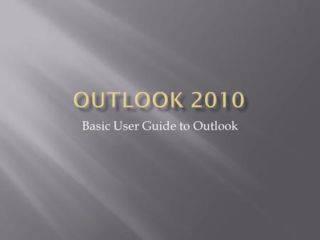 Basic User Guide to Outlook. Info: Manage account settings, create automatic replies to e-mails, clean up your mailbox, and create Rules and Alerts Print: