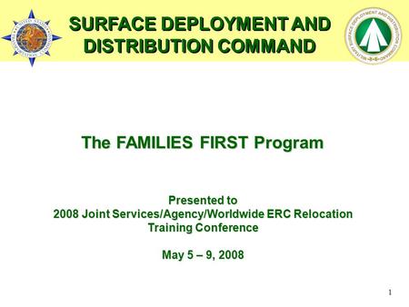 1 The FAMILIES FIRST Program Presented to 2008 Joint Services/Agency/Worldwide ERC Relocation Training Conference May 5 – 9, 2008 SURFACE DEPLOYMENT AND.
