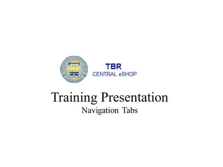 Training Presentation Navigation Tabs. The TBR Central eSHOP site is customized on a per-user basis. The tabs, screens and ordering of information is.