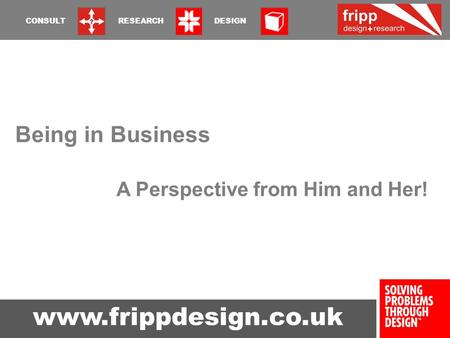 Www.frippdesign.co.uk CONSULT RESEARCH DESIGN Being in Business A Perspective from Him and Her!
