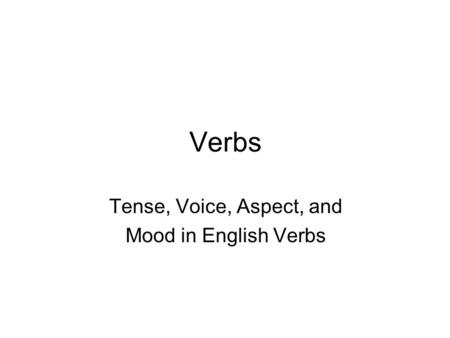 Verbs Tense, Voice, Aspect, and Mood in English Verbs.