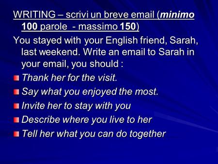 WRITING – scrivi un breve email (minimo 100 parole - massimo 150) You stayed with your English friend, Sarah, last weekend. Write an email to Sarah in.