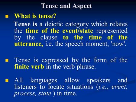 Tense and Aspect What is tense? Tense is a deictic category which relates the time of the event/state represented by the clause to the time of the utterance,